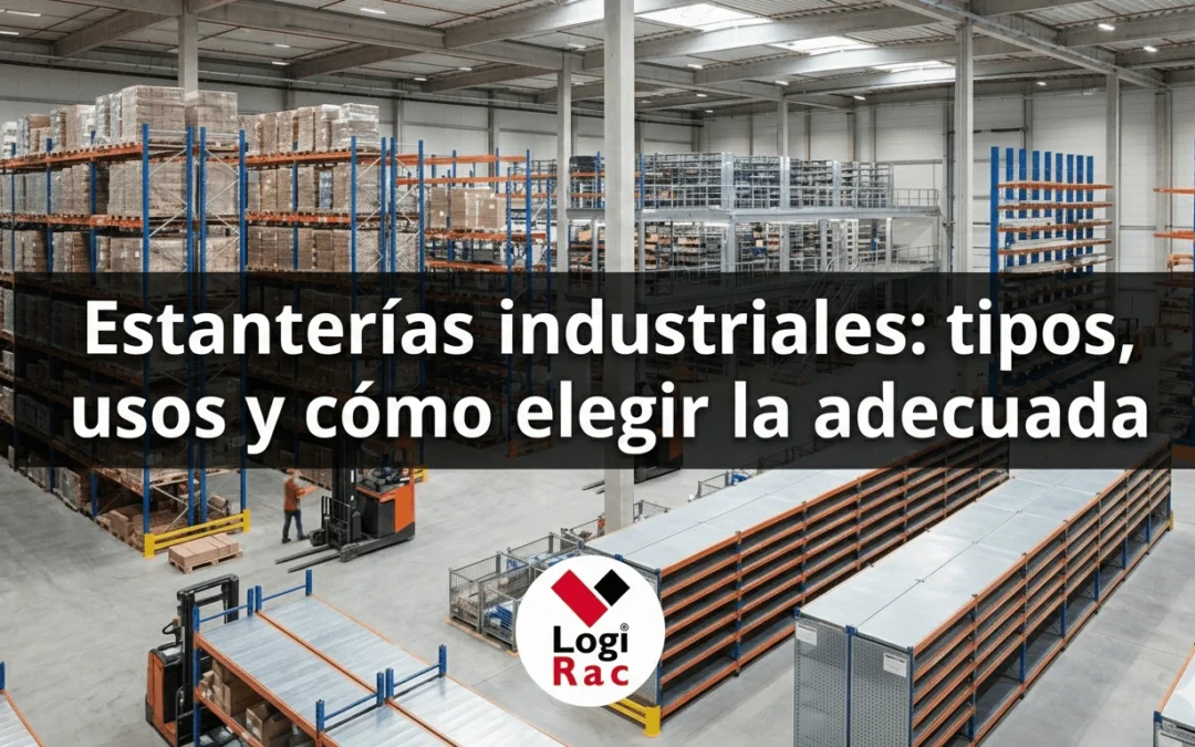 Estanterías industriales: tipos, usos y cómo elegir la adecuada