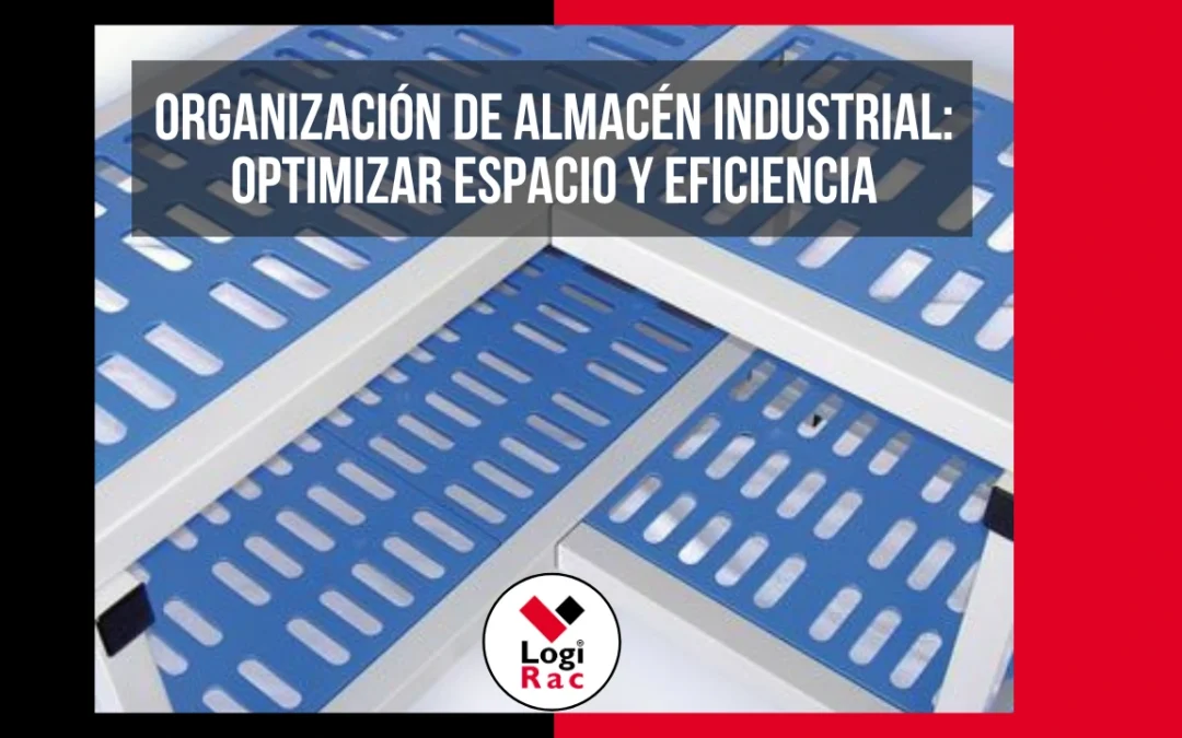 Organización de almacén industrial: guía para mejorar la eficiencia y productividad